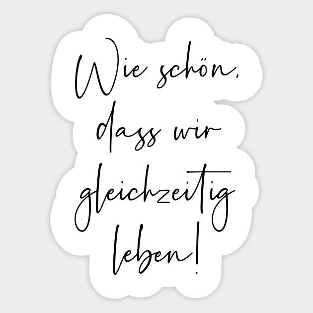 Wie schön dass wir gleichzeitig leben Wie Schn Dass Wir Gleichzeitig
